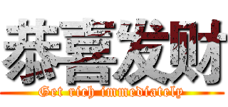 恭喜发财 (Get rich immediately)