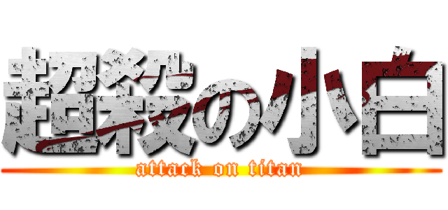 超殺の小白 (attack on titan)