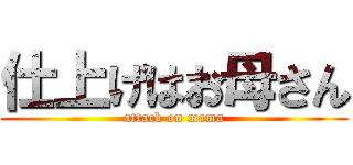 仕上げはお母さん (attack on mama)