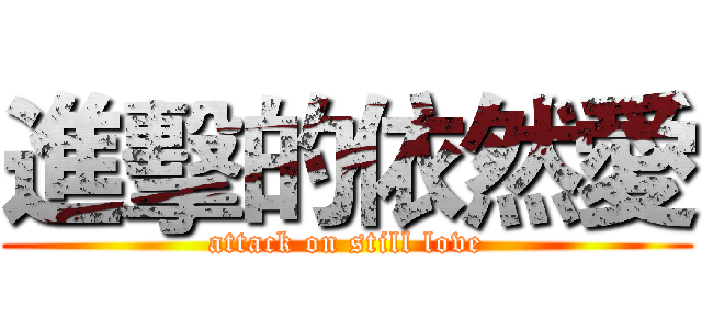 進擊的依然愛 (attack on still love)