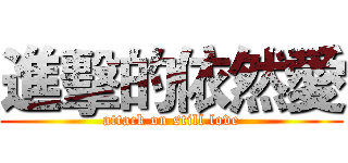 進擊的依然愛 (attack on still love)