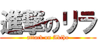 進撃のリラ (attack on Akiho)