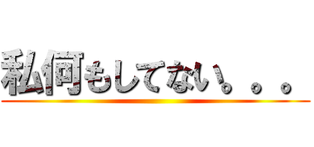 私何もしてない。。。 ()
