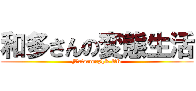 和多さんの変態生活 (Metamorphic life)