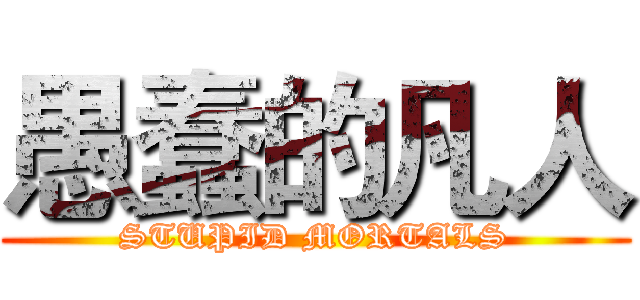 愚蠢的凡人 (STUPID MORTALS)