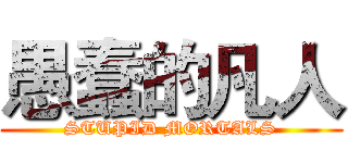 愚蠢的凡人 (STUPID MORTALS)