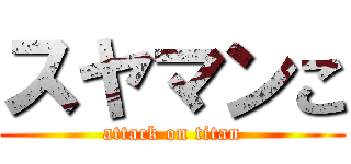 スヤマンこ (attack on titan)