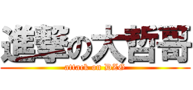 進撃の大哲哥 (attack on DZG)