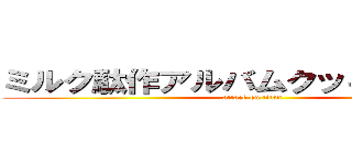 ミルク駄作アルバムクッキー☆淫夢 (attack on titan)