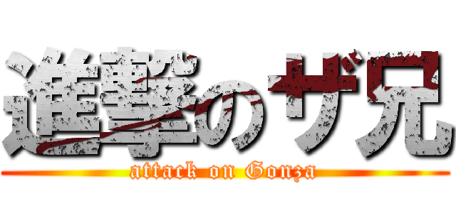 進撃のザ兄 (attack on Gonza)