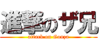 進撃のザ兄 (attack on Gonza)