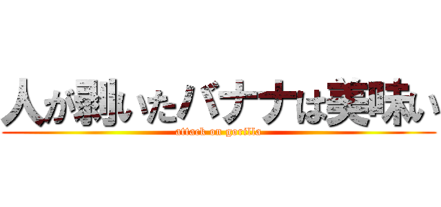 人が剥いたバナナは美味い (attack on gorilla)