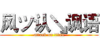风ツ认↘讽语 (attack on titan)