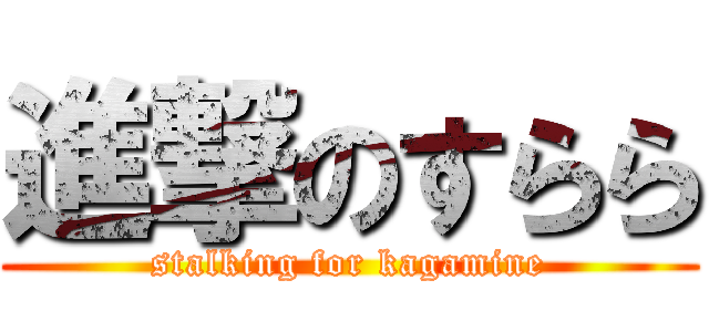 進撃のすらら (stalking for kagamine)