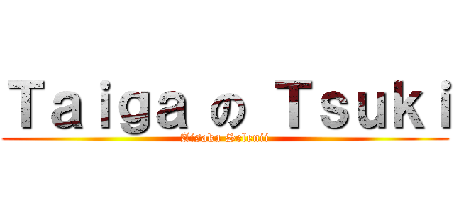 Ｔａｉｇａ の Ｔｓｕｋｉ (Aisaka Selenii)