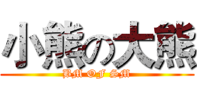 小熊の大熊 (BM OF SM)