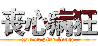 丧心病狂 (gan de piao liang)