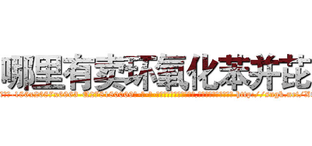 哪里有卖环氧化苯并芘 (哪里有卖环氧化苯并芘【电-186x2687x6963-Q278180069元-吉-药-业】我们做的是长期生意,靠的是老客户长期支持 http://sngk.net/XOYd4Y
)