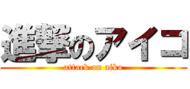 進撃のアイコ (attack on aiko)