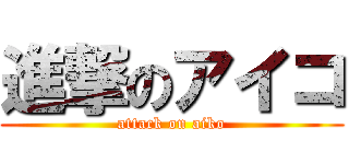 進撃のアイコ (attack on aiko)