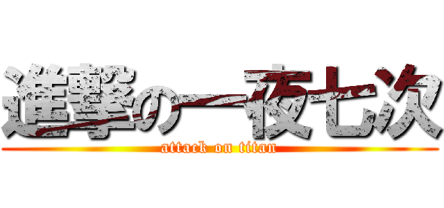 進撃の一夜七次 (attack on titan)