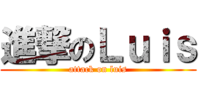 進撃のＬｕｉｓ (attack on luis)