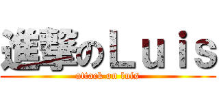 進撃のＬｕｉｓ (attack on luis)