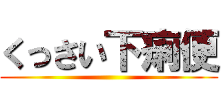 くっさい下痢便 ()