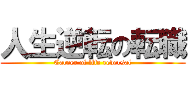 人生逆転の転職 (Career of life reversal)