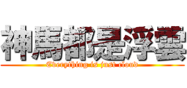 神馬都是浮雲 (Everything is just cloud)