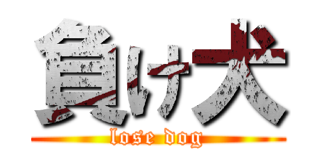 負け犬 (lose dog)