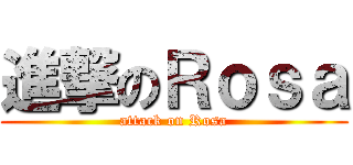進撃のＲｏｓａ (attack on Rosa)