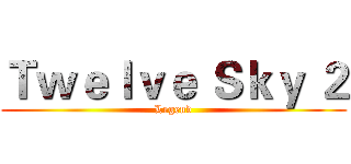 Ｔｗｅｌｖｅ Ｓｋｙ ２ (Legend)