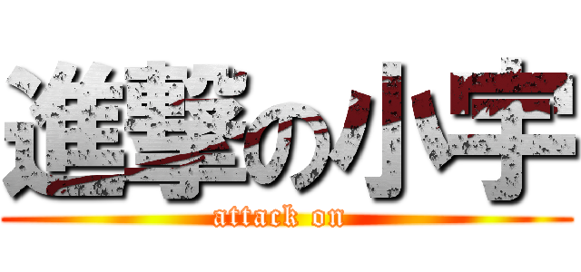 進撃の小宇 (attack on )