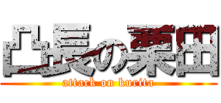 凸長の栗田 (attack on kurita)