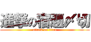 進撃の宿題〆切 (attack on titan)