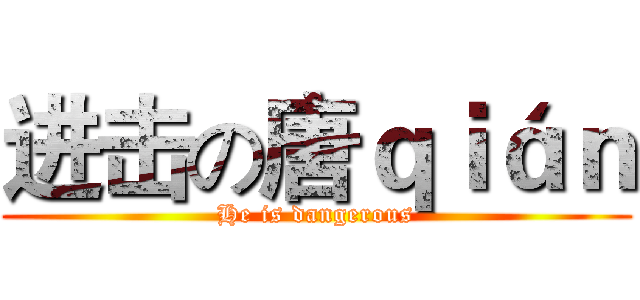 进击の唐ｑｉáｎ (He is dangerous)