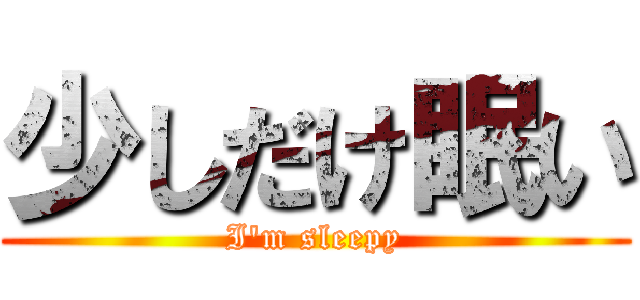 少しだけ眠い (I'm sleepy)