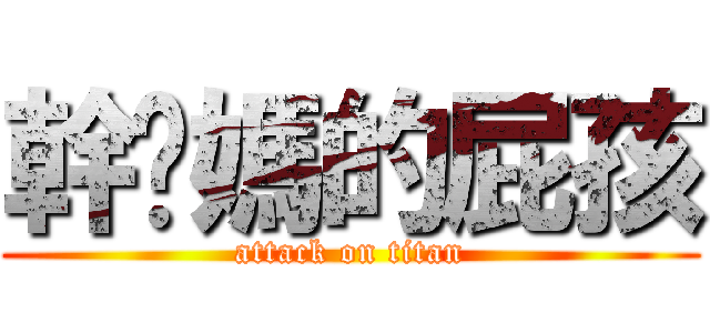 幹你媽的屁孩 (attack on titan)