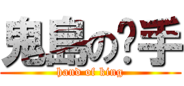 鬼島の騜手 (hand of king)