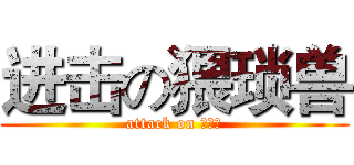 进击の猥琐兽 (attack on 周诗力)