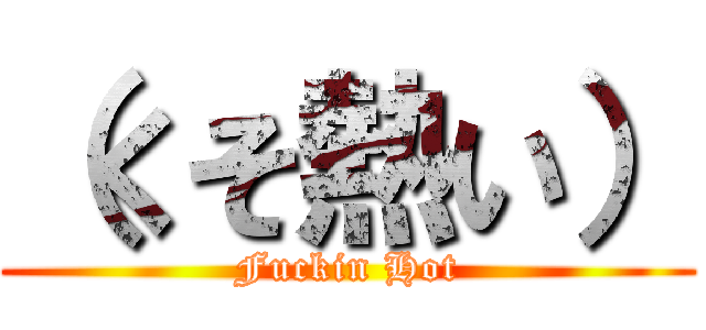 （くそ熱い） (Fuckin Hot)