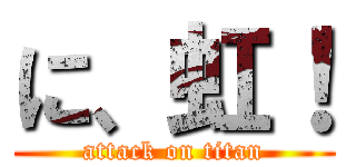 に、虹！ (attack on titan)