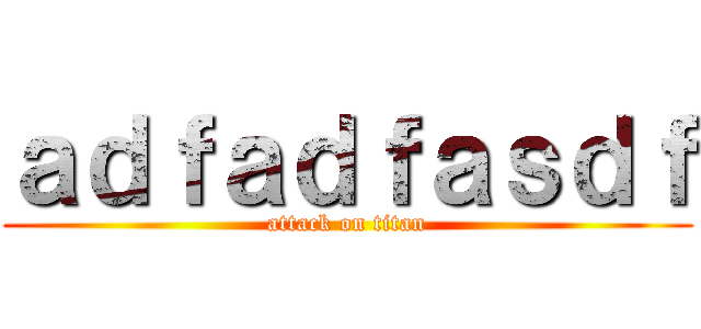 ａｄｆａｄｆａｓｄｆ (attack on titan)