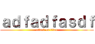 ａｄｆａｄｆａｓｄｆ (attack on titan)