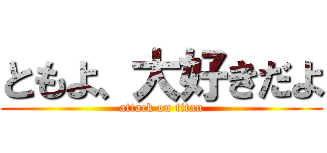 ともよ、大好きだよ (attack on titan)