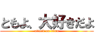 ともよ、大好きだよ (attack on titan)