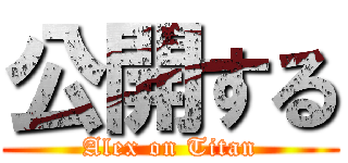 公開する (Alex on Titan)
