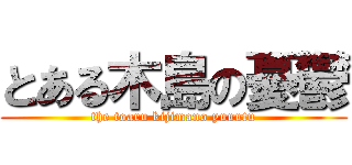 とある木島の憂鬱 (the toaru kijimano yuuutu)