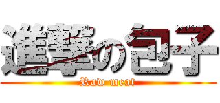 進撃の包子 (Raw meat)
